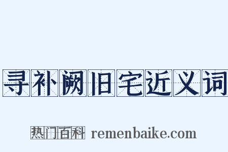 寻补阙旧宅近义词是什么意思的图片